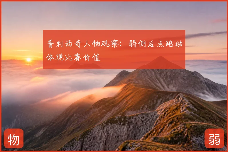 普利西奇人物观察：弱侧后点跑动体现比赛价值
