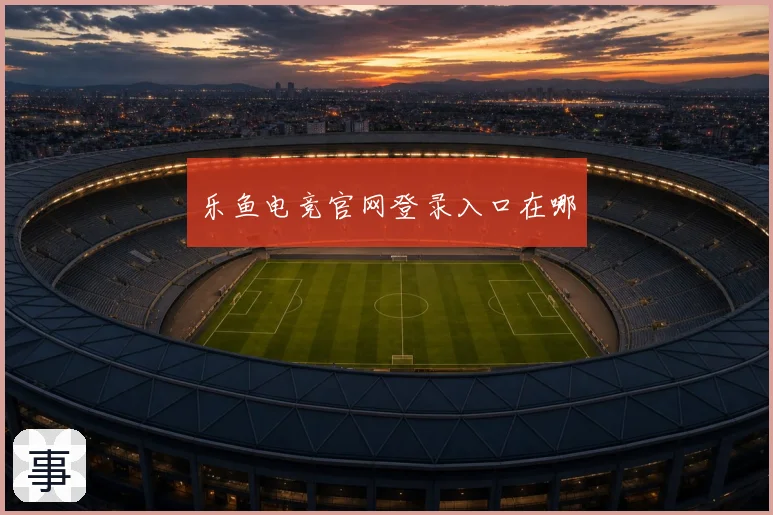 乐鱼电竞官网登录入口在哪