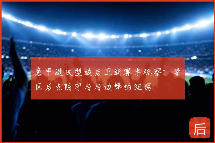 意甲进攻型边后卫新赛季观察:禁区后点防守与与边锋的距离