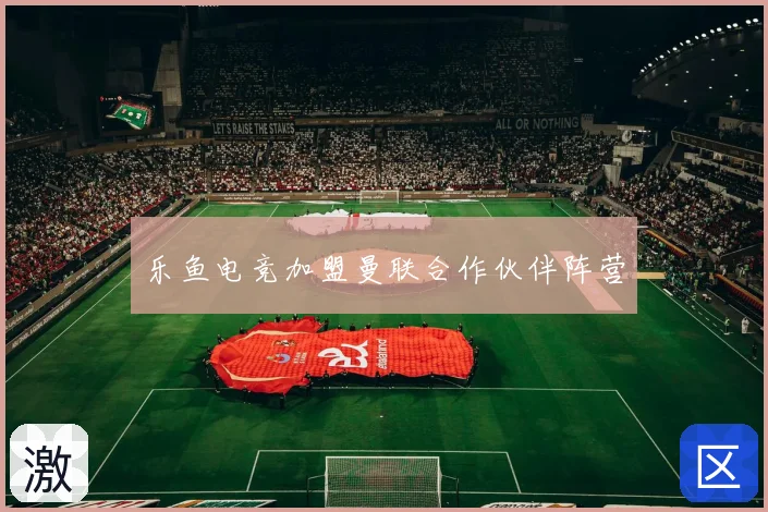乐鱼电竞加盟曼联合作伙伴阵营