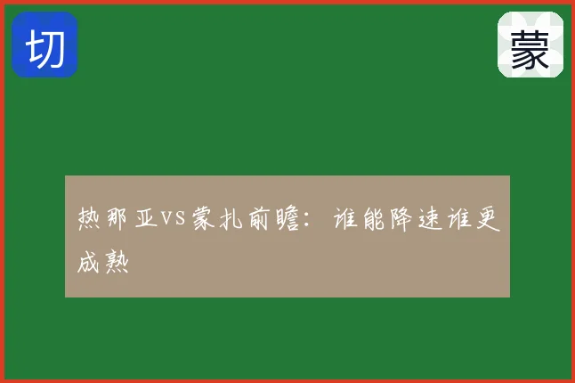热那亚vs蒙扎前瞻:谁能降速谁更成熟