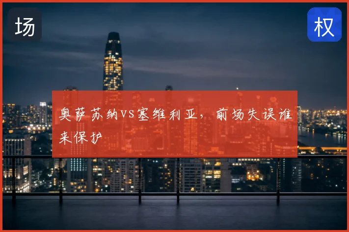 奥萨苏纳vs塞维利亚,前场失误谁来保护