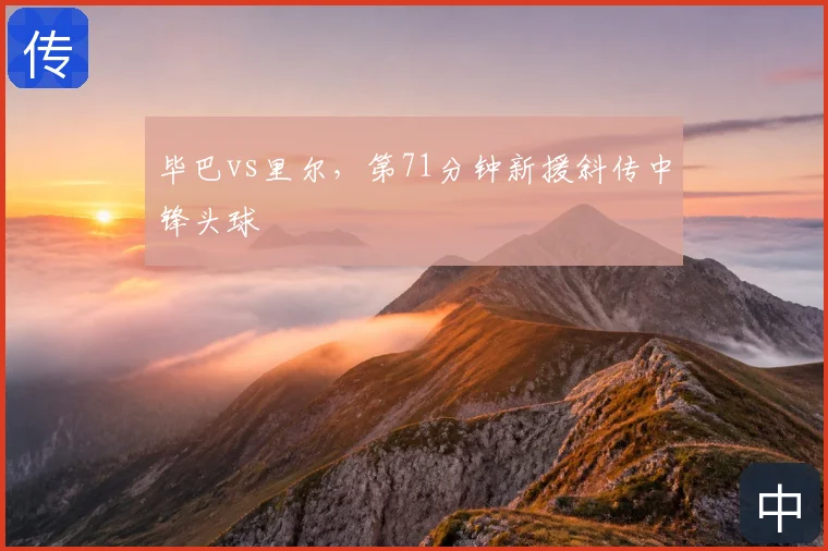 毕巴vs里尔,第71分钟新援斜传中锋头球