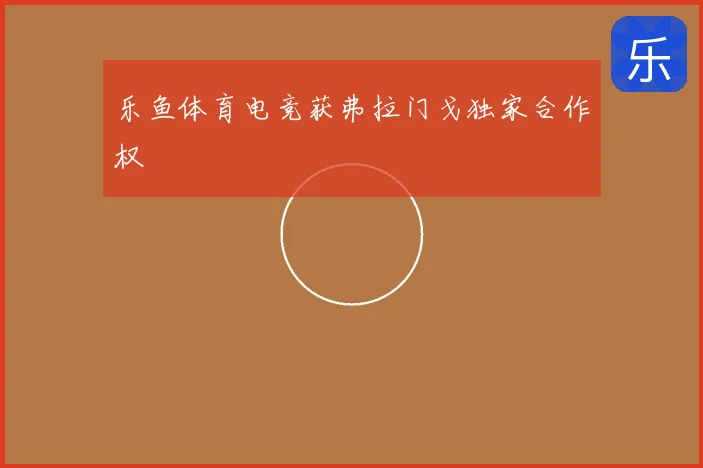 乐鱼体育电竞获弗拉门戈独家合作权